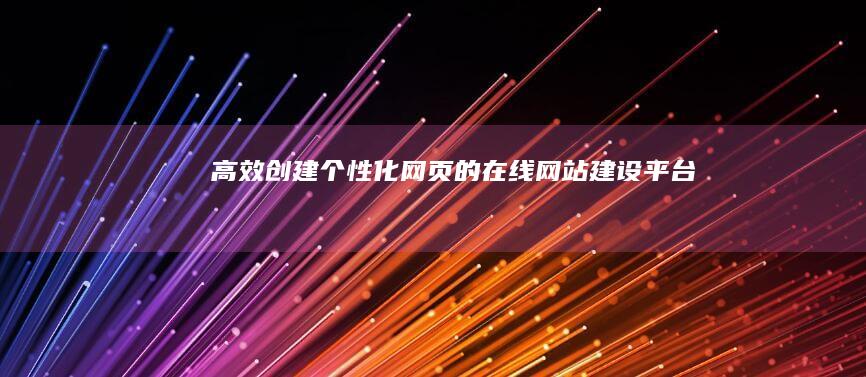 高效创建个性化网页的在线网站建设平台